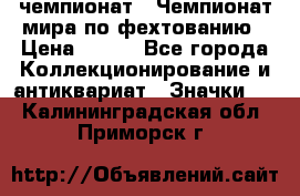 11.1) чемпионат : Чемпионат мира по фехтованию › Цена ­ 490 - Все города Коллекционирование и антиквариат » Значки   . Калининградская обл.,Приморск г.